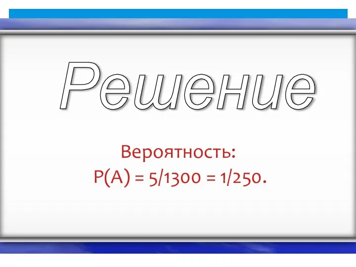 Вероятность: P(A) = 5/1300 = 1/250. Решение