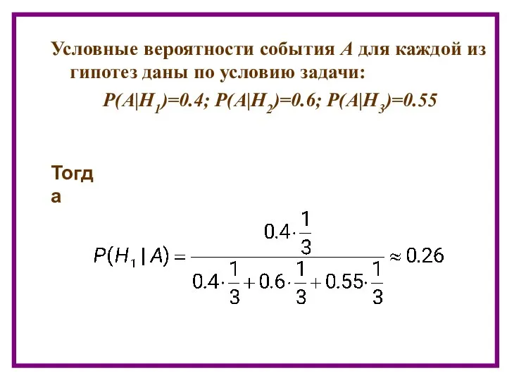 Тогда Условные вероятности события А для каждой из гипотез даны по условию задачи: Р(А|Н1)=0.4; Р(А|Н2)=0.6; Р(А|Н3)=0.55