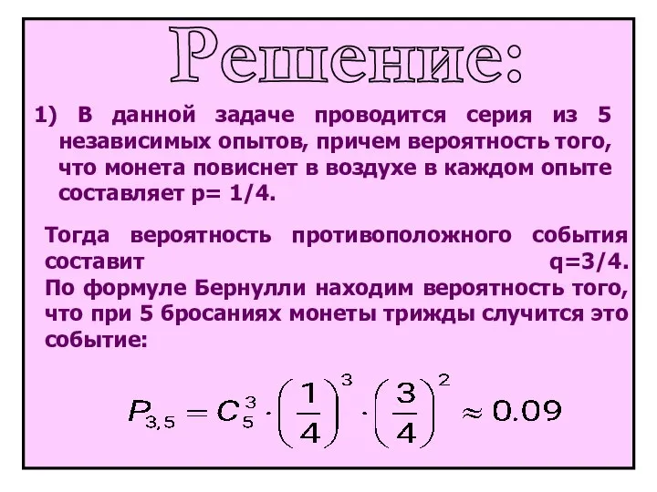 Решение: Тогда вероятность противоположного события составит q=3/4. По формуле Бернулли находим