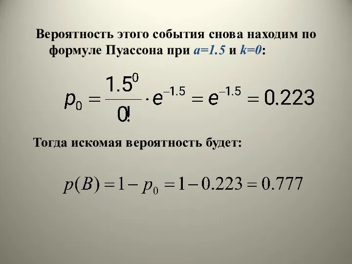 Вероятность этого события снова находим по формуле Пуассона при a=1.5 и k=0: Тогда искомая вероятность будет: