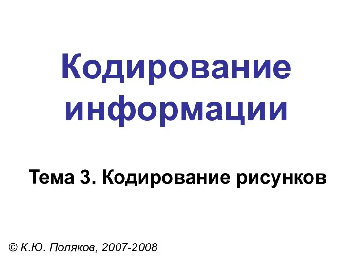 Кодирование информации Тема 3. Кодирование рисунков © К.Ю. Поляков, 2007-2008