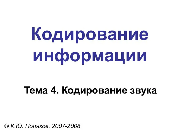 Кодирование информации Тема 4. Кодирование звука © К.Ю. Поляков, 2007-2008