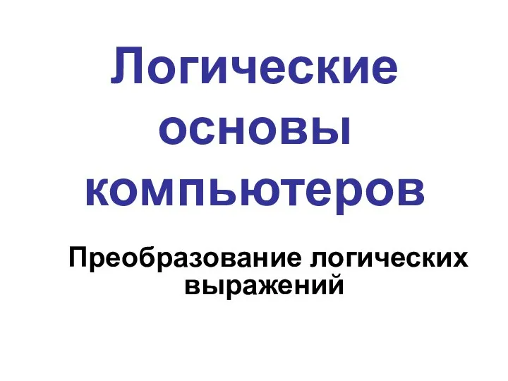 Логические основы компьютеров Преобразование логических выражений