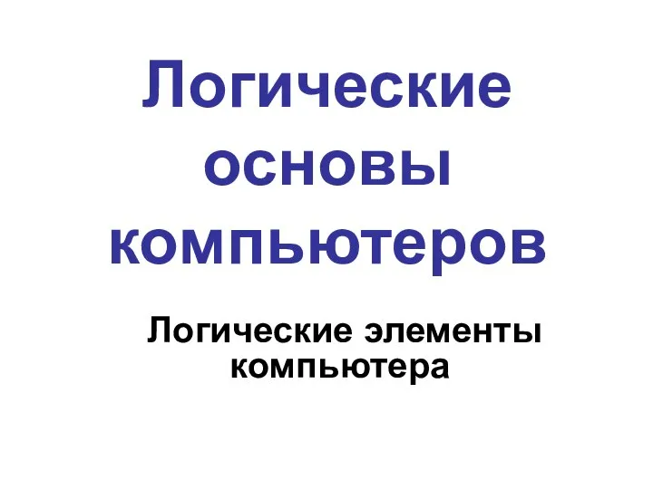 Логические основы компьютеров Логические элементы компьютера