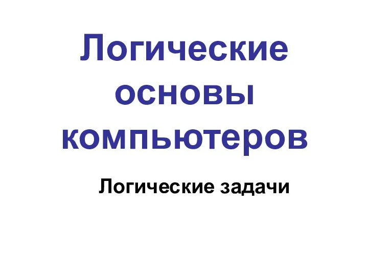 Логические основы компьютеров Логические задачи