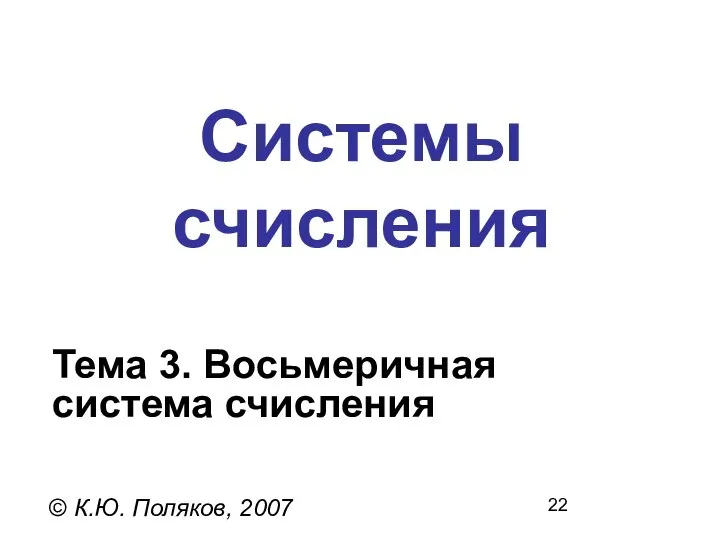 Системы счисления © К.Ю. Поляков, 2007 Тема 3. Восьмеричная система счисления