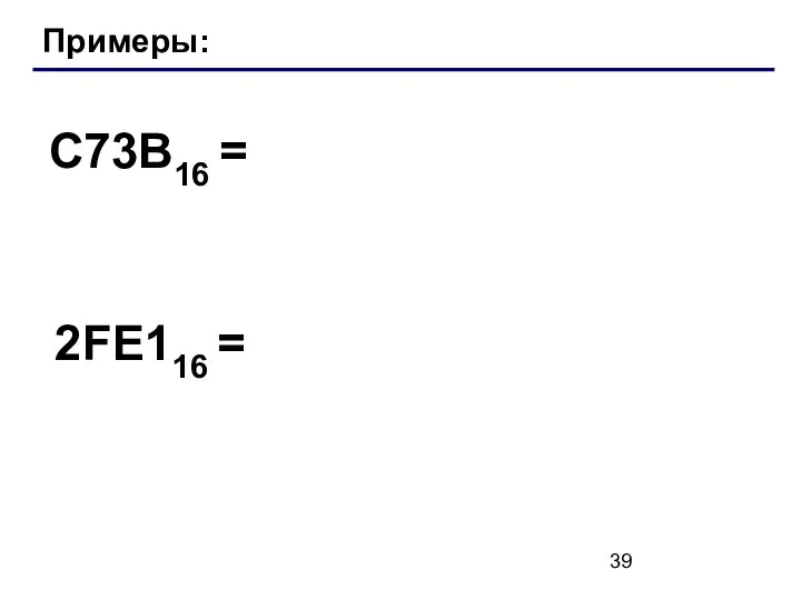 Примеры: C73B16 = 2FE116 =