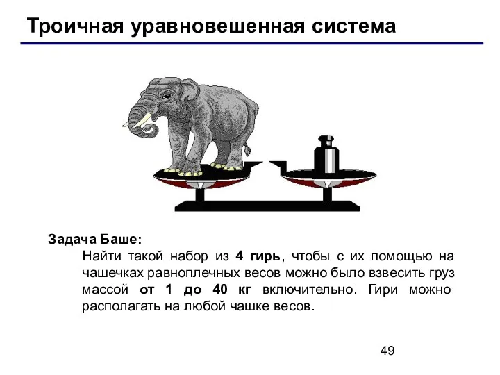 Троичная уравновешенная система Задача Баше: Найти такой набор из 4 гирь,