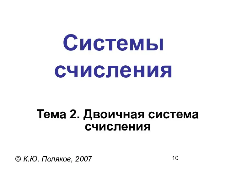 Системы счисления © К.Ю. Поляков, 2007 Тема 2. Двоичная система счисления