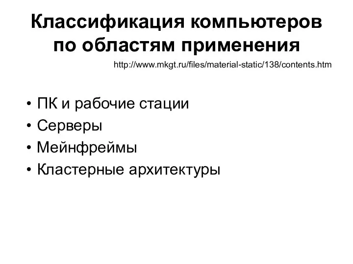 Классификация компьютеров по областям применения ПК и рабочие стации Серверы Мейнфреймы Кластерные архитектуры http://www.mkgt.ru/files/material-static/138/contents.htm