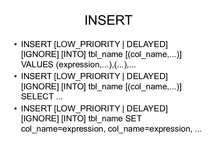 INSERT INSERT [LOW_PRIORITY | DELAYED] [IGNORE] [INTO] tbl_name [(col_name,...)] VALUES (expression,...),(...),...