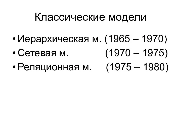 Классические модели Иерархическая м. (1965 – 1970) Сетевая м. (1970 –