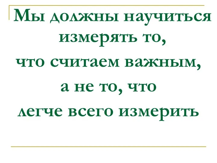 Мы должны научиться измерять то, что считаем важным, а не то, что легче всего измерить