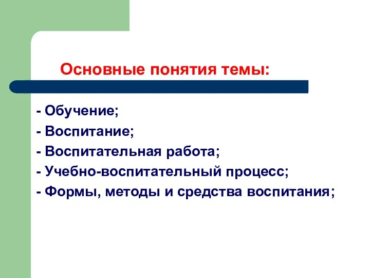 Основные понятия темы: - Обучение; - Воспитание; - Воспитательная работа; -