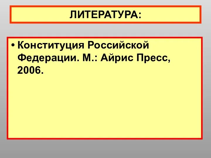 ЛИТЕРАТУРА: Конституция Российской Федерации. М.: Айрис Пресс, 2006.