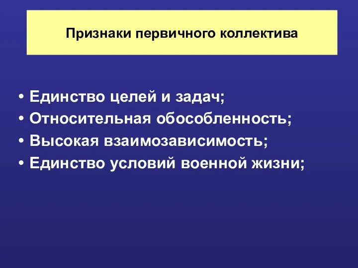 Признаки первичного коллектива Единство целей и задач; Относительная обособленность; Высокая взаимозависимость; Единство условий военной жизни;