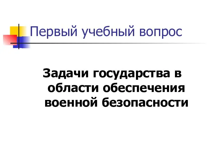 Первый учебный вопрос Задачи государства в области обеспечения военной безопасности