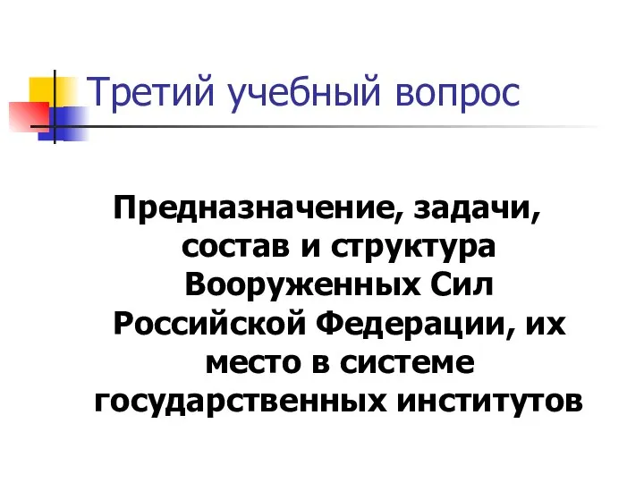 Третий учебный вопрос Предназначение, задачи, состав и структура Вооруженных Сил Российской