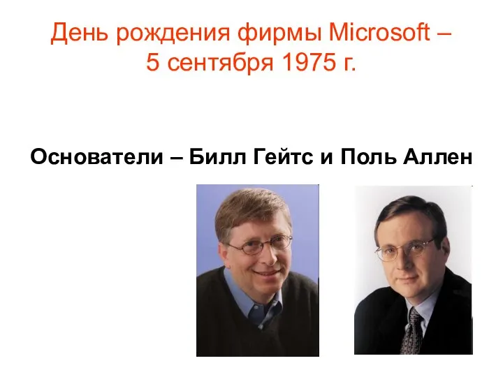 День рождения фирмы Microsoft – 5 сентября 1975 г. Основатели – Билл Гейтс и Поль Аллен