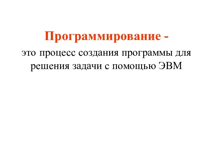 Программирование - это процесс создания программы для решения задачи с помощью ЭВМ