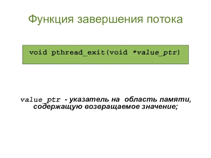 Функция завершения потока value_ptr - указатель на область памяти, содержащую возвращаемое значение; void pthread_exit(void *value_ptr)