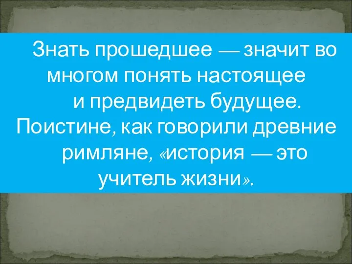 Знать прошедшее — значит во многом понять настоящее и предвидеть будущее.