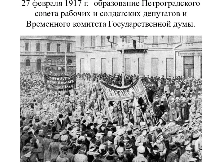 27 февраля 1917 г.- образование Петроградского совета рабочих и солдатских депутатов и Временного комитета Государственной думы.