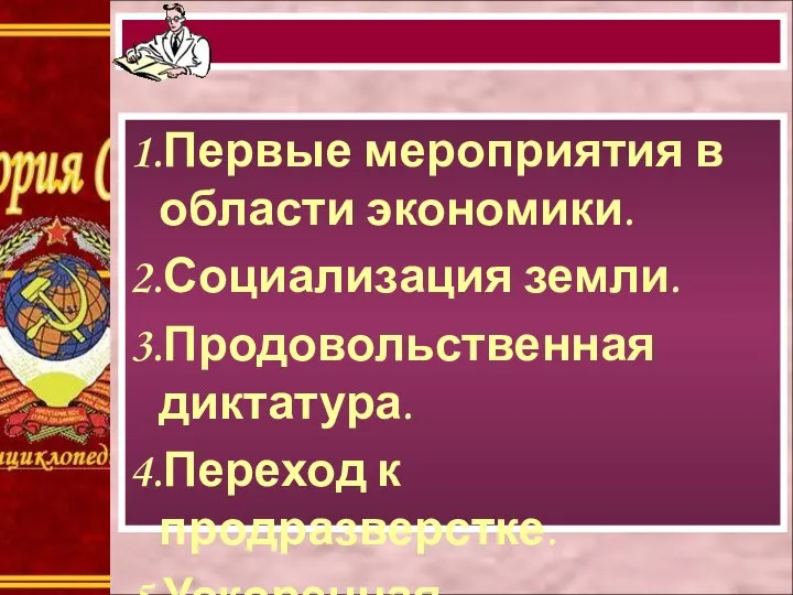 1.Первые мероприятия в области экономики. 2.Социализация земли. 3.Продовольственная диктатура. 4.Переход к продразверстке. 5.Ускоренная национализация.