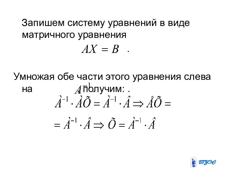 Запишем систему уравнений в виде матричного уравнения . Умножая обе части