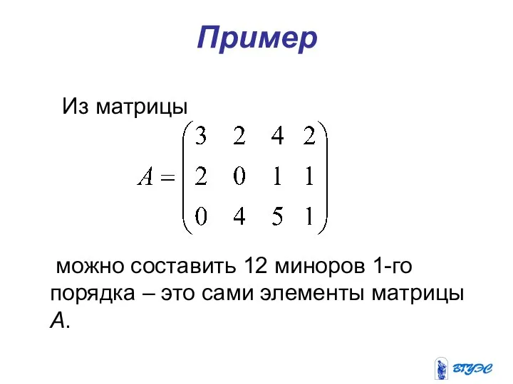 Пример Из матрицы можно составить 12 миноров 1-го порядка – это сами элементы матрицы А.