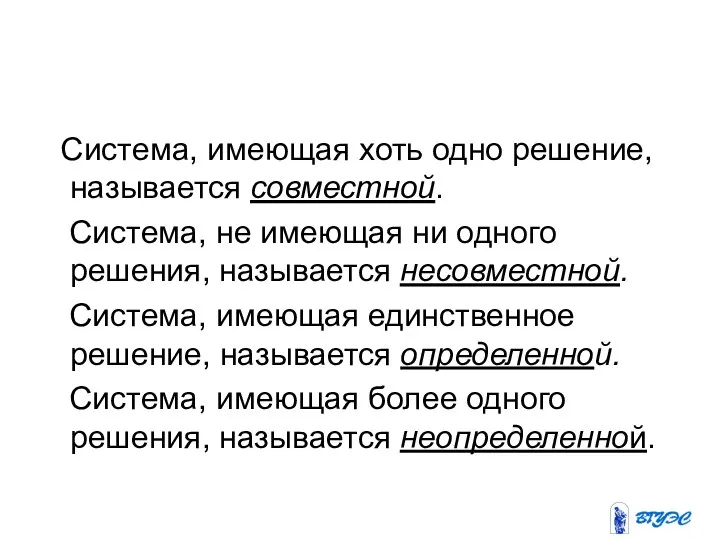 Система, имеющая хоть одно решение, называется совместной. Система, не имеющая ни