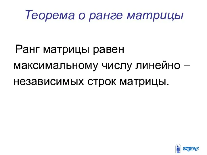 Теорема о ранге матрицы Ранг матрицы равен максимальному числу линейно – независимых строк матрицы.