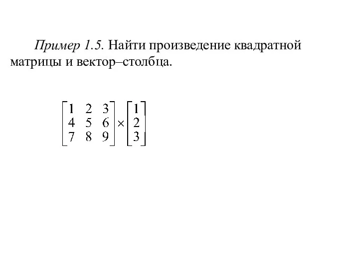 Пример 1.5. Найти произведение квадратной матрицы и вектор–столбца.