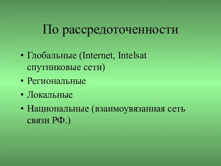 По рассредоточенности Глобальные (Internet, Intelsat спутниковые сети) Региональные Локальные Национальные (взаимоувязанная сеть связи РФ.)