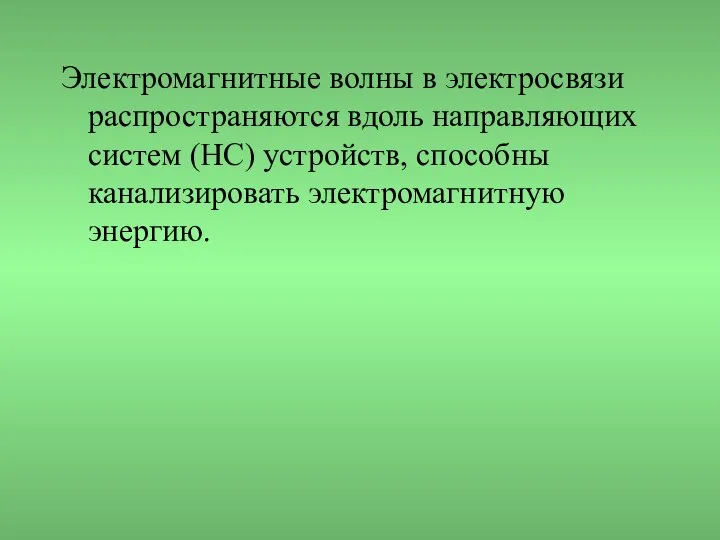 Электромагнитные волны в электросвязи распространяются вдоль направляющих систем (НС) устройств, способны канализировать электромагнитную энергию.