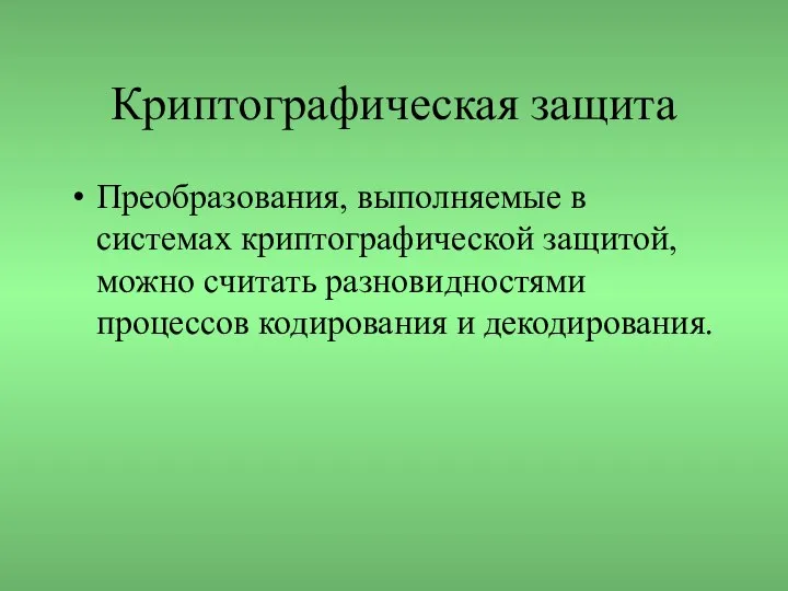 Криптографическая защита Преобразования, выполняемые в системах криптографической защитой, можно считать разновидностями процессов кодирования и декодирования.