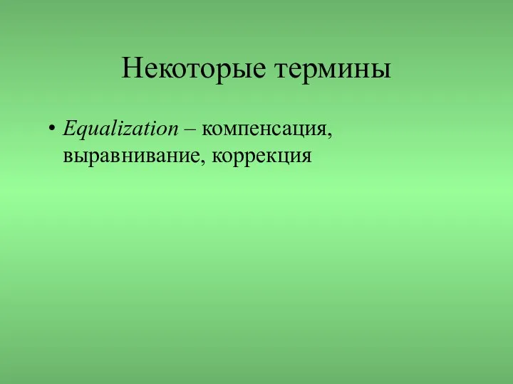 Некоторые термины Equalization – компенсация, выравнивание, коррекция