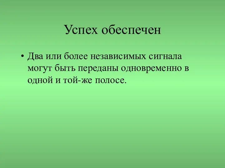 Успех обеспечен Два или более независимых сигнала могут быть переданы одновременно в одной и той-же полосе.