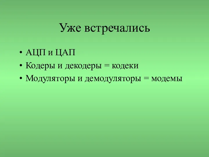 Уже встречались АЦП и ЦАП Кодеры и декодеры = кодеки Модуляторы и демодуляторы = модемы