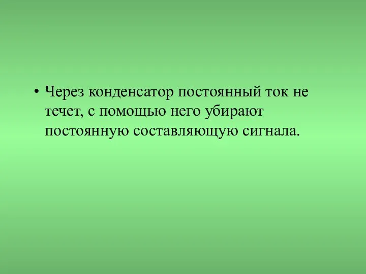 Через конденсатор постоянный ток не течет, с помощью него убирают постоянную составляющую сигнала.