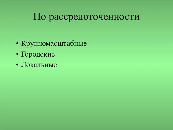 По рассредоточенности Крупномасштабные Городские Локальные