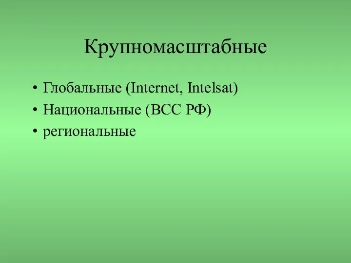 Крупномасштабные Глобальные (Internet, Intelsat) Национальные (ВСС РФ) региональные