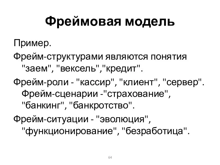 Фреймовая модель Пример. Фрейм-структурами являются понятия "заем", "вексель","кредит". Фрейм-роли - "кассир",