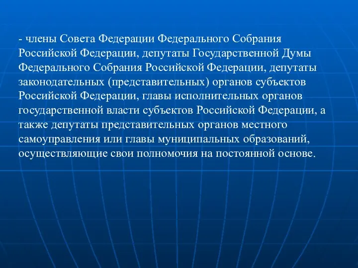 - члены Совета Федерации Федерального Собрания Российской Федерации, депутаты Государственной Думы