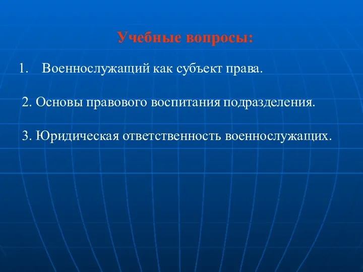 Учебные вопросы: Военнослужащий как субъект права. 2. Основы правового воспитания подразделения. 3. Юридическая ответственность военнослужащих.