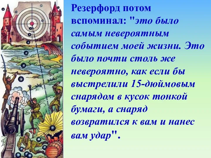 Резерфорд потом вспоминал: "это было самым невероятным событием моей жизни. Это