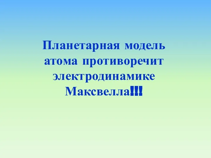 Планетарная модель атома противоречит электродинамике Максвелла!!!