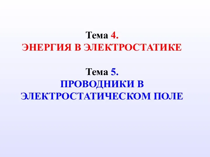 Тема 4. ЭНЕРГИЯ В ЭЛЕКТРОСТАТИКЕ Тема 5. ПРОВОДНИКИ В ЭЛЕКТРОСТАТИЧЕСКОМ ПОЛЕ