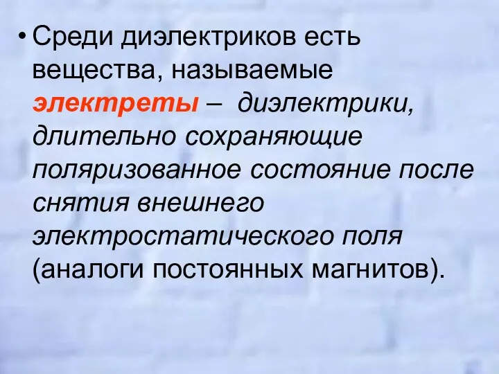 Среди диэлектриков есть вещества, называемые электреты – диэлектрики, длительно сохраняющие поляризованное