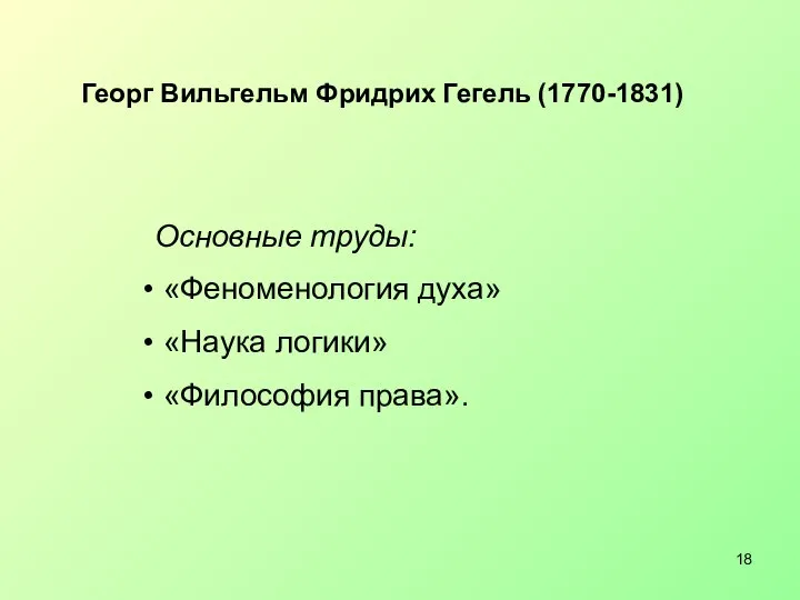 Георг Вильгельм Фридрих Гегель (1770-1831) Основные труды: «Феноменология духа» «Наука логики» «Философия права».